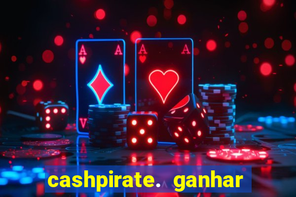 cashpirate. ganhar dinheiro jogando